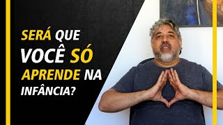 Será que você só aprende na infância?