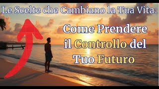 Le Scelte che Cambiano la Tua Vita: Come Prendere il Controllo del Tuo Futuro