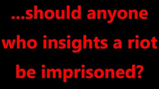 ...should anyone who insights a riot be imprisoned?