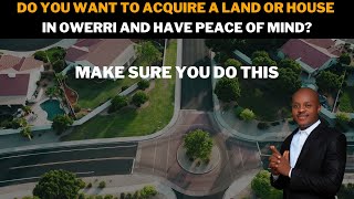 IF YOU WANT TO ACQUIRE A LAND OR HOUSE IN OWERRI, MAKE SURE YOU DO THIS BEFORE PAYMENT.