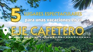 5 lugares espectaculares para unas vacaciones en el eje cafetero