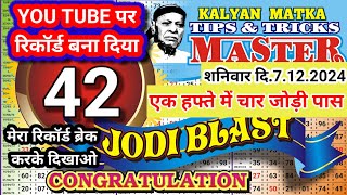 KALYAN TODAY 7.12.2024 YOU TUBE EK HAPTE ME  CHAR JODI PASSINGS RECORD AAJ 42 JODI BLAST CONGRATULA