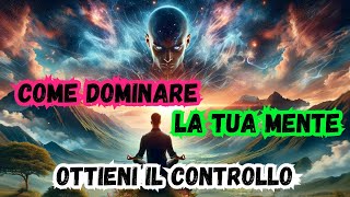 Dominare e Ottenere il Controllo della Tua Mente: Tecniche e Consigli! Oltre il Potere Mentale!