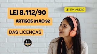 LEI 8.112/90 - ARTIGOS 81 AO 92 - DAS LICENÇAS - LEI EM ÁUDIO