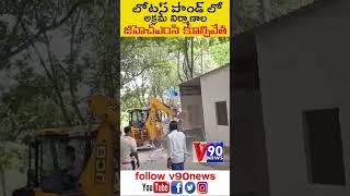 లోటస్ పాండ్ లో అక్రమ నిర్మాణాలను కూల్చి వేసిన జిహెచ్ఎంసి అధికారులు@v90news