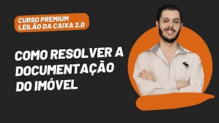 AULA 3.2 - COMO RESOLVER A DOCUMENTAÇÃO DO IMÓVEL [CURSO PREMIUM LEILÃO DA CAIXA 2.0]