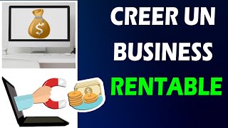 COMMENT CREER UN BUSINESS EN LIGNE RENTABLE