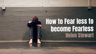 How to Fear less to become Fearless - Helen Stewart