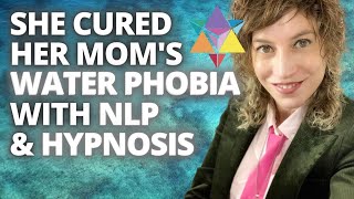 She Cured Her Mom's Water Phobia With NLP & Hypnosis