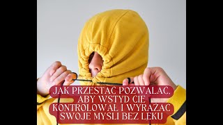 Jak Przestać Pozwalać, Aby Wstyd Cię Kontrolował I Wyrażać Swoje Myśli Bez Lęku