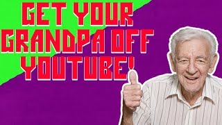 GET YOUR GRANDPA OFF YOUTUBE!