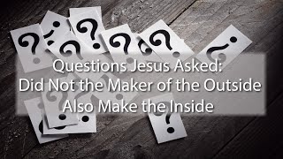 Questions Jesus Asked: Did Not the Maker of the Outside Also Make the Inside