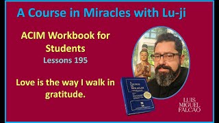 Lu-ji - ACIM Workbook Lesson 195 - Love is the way I walk in gratitude.