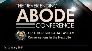 The Never Ending Abode Conference - Part 6. Conversations in The Next Life - Brother Shujahat