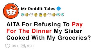 AITA For Refusing To Pay For The Dinner My Sister Cooked With My Groceries? - Reddit Family Story