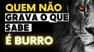 Quem não grava o que sabe, é burro.