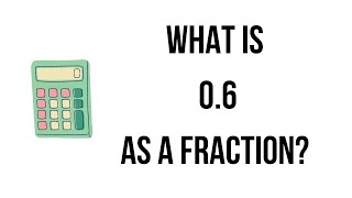 What is 0.6 as a fraction? || 0.6 as a fraction|| what is a fraction?