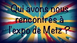 Qui avons nous rencontrés à l'expo de Metz ?