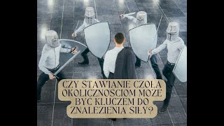 Czy stawianie czoła okolicznościom może być kluczem do znalezienia siły