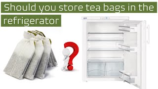 Should you store tea bags in the refrigerator or freezer?