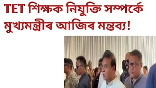 TET শিক্ষক নিযুক্তি সম্পৰ্কে মুখ্যমন্ত্ৰীৰ আজিৰ মন্তব্য!TetAssam!lp!up!