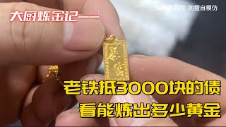 老铁抵了3000块的债，看能炼出多少黄金？