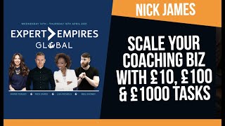 Scale Your Coaching Business With £10, £100 & £1000 Tasks | Nick James Expert Empires Global 2021