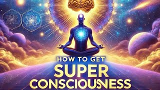 HOW TO GET SUPER CONSCIOUSNESS?