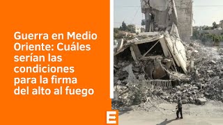 Guerra en Medio Oriente: Cuáles serían las condiciones para la firma del alto al fuego