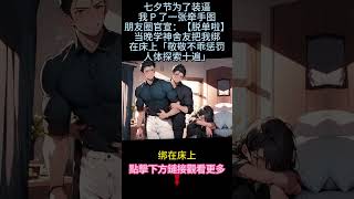 《高冷舍友太勾人》【心机学霸攻VS炸毛迟钝受】七夕节，为了装逼，我 P 了一张牵手图，朋友圈官宣：【脱单啦。】当晚，学神舍友把我绑在床上。「敬敬不乖，惩罚人体探索十遍。」#小说 #双男主 #情感