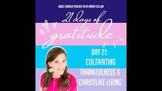 21/21 Days of Gratitude: Cultivating Thankfulness & Christlike Living