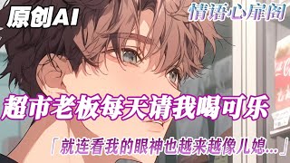 《一杯可樂就想讓我出櫃 我很像gay嗎》完結【雙男主】學校超市老板對我超好，連看我的眼神都像看兒媳，可是我們都是男生啊！直到見到他兒子...en...好像是我賺了!#小说 #爱情故事 #雙男主 #純愛