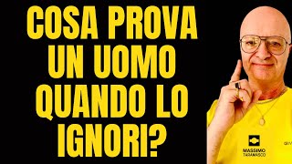 COSA PROVA UN UOMO QUANDO LO IGNORI?