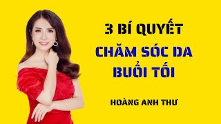 3 BÍ QUYẾT CHĂM SÓC DA BUỔI TỐI - HOÀNG ANH THƯ