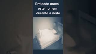 HOMEM ATACADO POR ENTIDADE DURANTE A NOITE