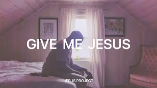 GIVE ME JESUS