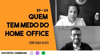 Ep. 24 - Quem Tem Medo do Home Office