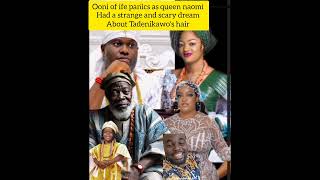 ooni of ife pan̈ìcs as queen Naomi had a strange and a scary dream about Tadenikawo's hair, queen na