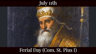 Thu July 11 2024 - Ferial Day (Com. St. Pius I)