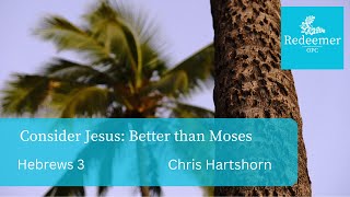 Consider Jesus: Better than Moses, Pastor Chris Hartshorn, Redeemer april 28, 2024