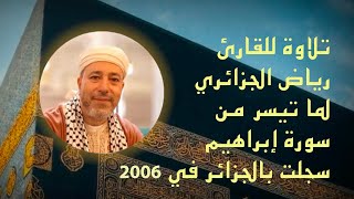 تلاوة للقارئ  رياض الجزائري لما تيسر من سورة إبراهيم سجلت بالجزائر في 2006