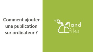 Comment ajouter une publication Landfiles sur ordinateur ?