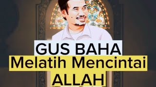 Gus Baha : Cara Melatih Mencintai Alloh