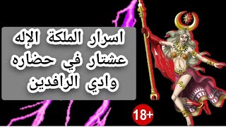 عشتار اغرب الهة عرفها التاريخ الهة الحب والحرب