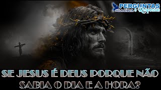 SE JESUS É DEUS PORQUE NÃO SABIA O DIA E A HORA?