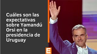 Cuáles son las expectativas sobre Yamandú Orsi en la presidencia de Uruguay