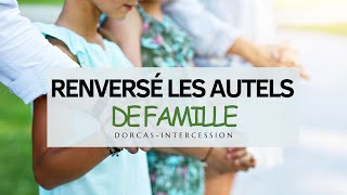 RTA - Renversé les autels de famille | Intercession | Dorcas