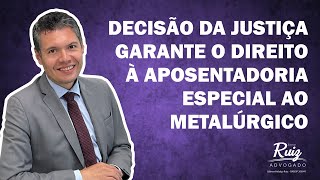 Decisão da justiça garante o direito à aposentadoria especial ao metalúrgico.