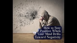 How to Stay Positive When Your Mind Drifts Toward Negativity