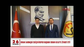 ESKİŞEHİRSPOR BAŞKANI ERKAN KOCA’YI ZİYARET ETTİ.